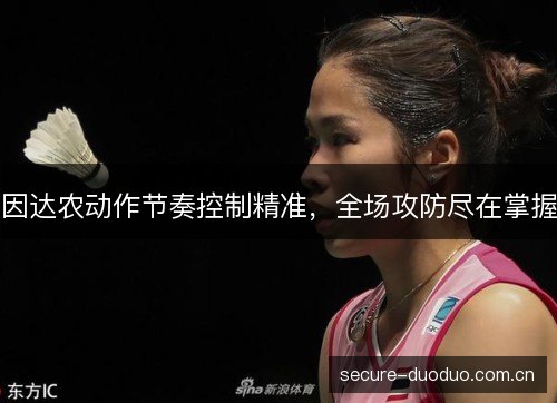 因达农动作节奏控制精准，全场攻防尽在掌握